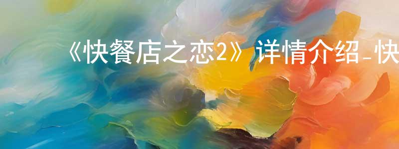 陈俊奇的动漫综艺大全,《快餐店之恋2》详情介绍_快餐店之恋2已完结在线观看_快餐店之恋2迅雷下载_日漫
